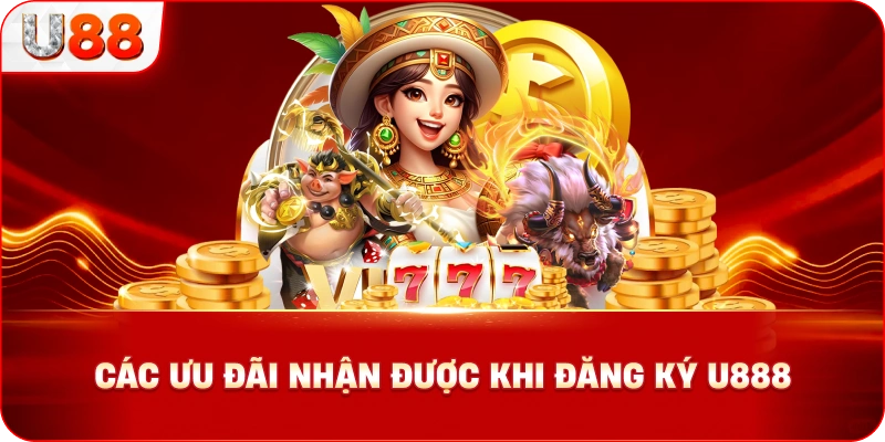 Các Ưu Đãi Nhận Được Khi Đăng Ký U888