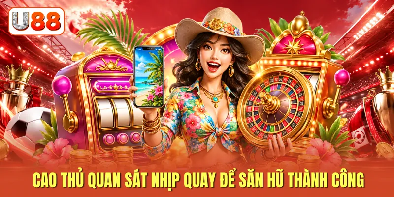 Cao thủ quan sát nhịp quay để săn hũ thành công
