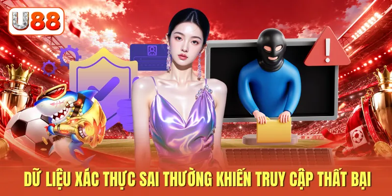 Dữ liệu xác thực sai thường khiến truy cập thất bại