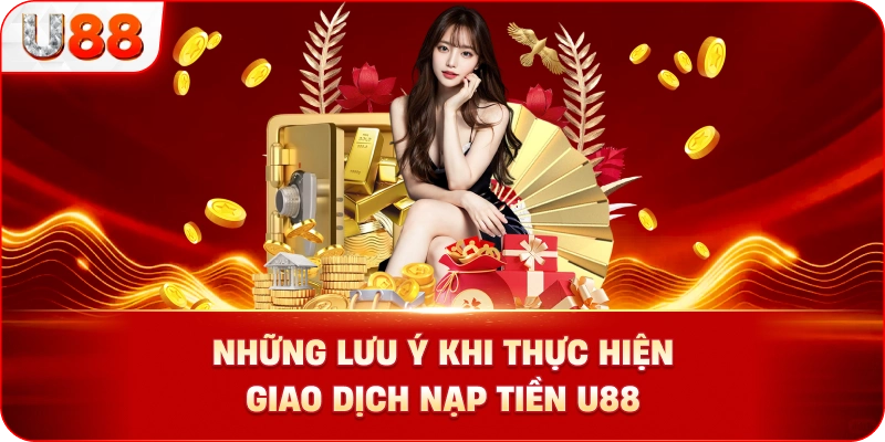 Những Lưu Ý Khi Thực Hiện Giao Dịch Nạp Tiền U88